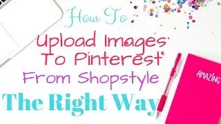 How To Upload Images To Pinterest From Shopstyle The Right Way