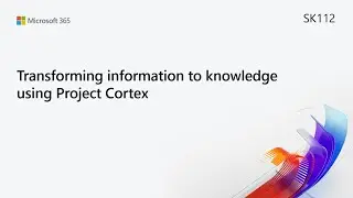 MS Build SK112 Transforming information to knowledge using Project Cortex