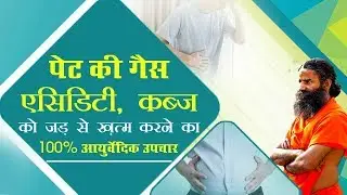 पेट की गैस, एसिडिटी, कब्ज़ को जड़ से ख़त्म करने का 100% आयुर्वेदिक उपचार | Swami Ramdev