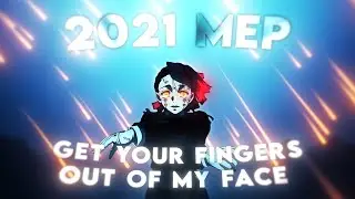 2021 MEP - Get Your Fingers Out My Face [Edit/AMV]