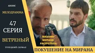 Краткое содержание 47 серии Турецкого сериала Ветреный
