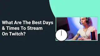 What Are The Best Days & Times To Stream On Twitch?