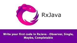 Write your first code in RxJava - Observer, Single, Maybe, Completable