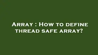 Array : How to define thread safe array?