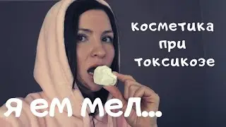 Я ЕМ МЕЛ!!!  УХОДОВАЯ КОСМЕТИКА ПРИ ТОКСИКОЗЕ.