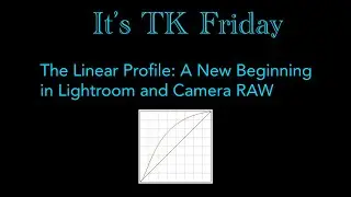 It's TK Friday: The LINEAR PROFILE: A New Beginning In Lightroom and Camera RAW