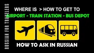 How to ask in Russian 'HOW TO GET TO the AIRPORT / TRAIN STATION / COACH BUS STATION ? Where is ..?'