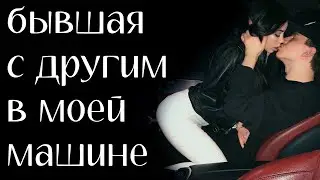 БЫВШАЯ С ДРУГИМ В МОЕЙ МАШИНЕ 1 ГОД ЗА СПИНОЙ