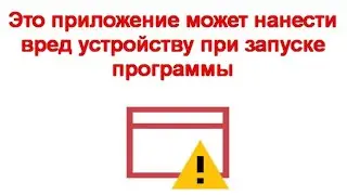 Это приложение может нанести вред устройству при запуске программы в Windows 11 и Windows 10