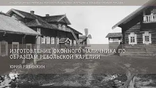 Изготовление оконного наличника по образцам Ребольской Карелии /  Юрий Рябинкин