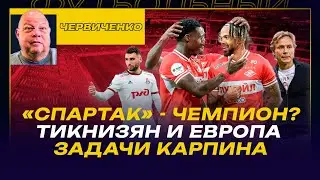 Андрей ЧЕРВИЧЕНКО / ЧЕРВИЧЕНКО «СПАРТАК» - ЧЕМПИОН? / ТИКНИЗЯН И ЕВРОПА ЗАДАЧИ КАРПИНА / ДЗЮБА