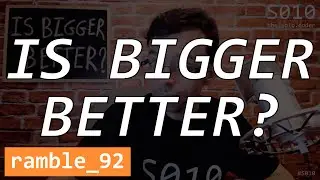 Is Bigger Better? - The Solo Coder - Ramble 92