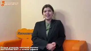Отзыв учителя Частной Школы ИНТЕЛЛИГЕНТ о новом офисе 