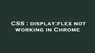 CSS : display:flex not working in Chrome