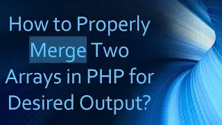 How to Properly Merge Two Arrays in PHP for Desired Output?