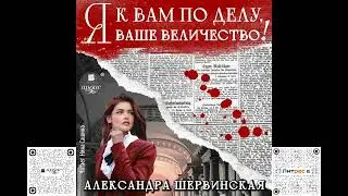 Я к вам по делу, ваше величество! Александра Шервинская. Аудиокнига