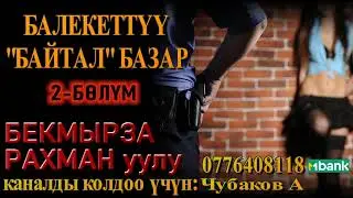 БАЛЕКЕТТҮҮ БАЙТАЛ БАЗАР \ БЕКМЫРЗА РАХМАН уулу \ 2-БӨЛҮМ