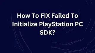 How To FIX Failed To Initialize PlayStation PC SDK?