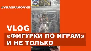 VLOG. Фигурки по играм и не только.