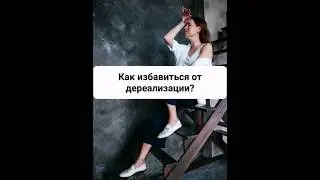 Как избавиться от дереализации? 