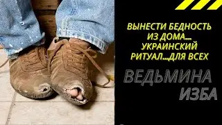 ВЫНЕСТИ БЕДНОСТЬ ИЗ ДОМА…УКРАИНСКИЙ РИТУАЛ…ДЛЯ ВСЕХ…ВЕДЬМИНА ИЗБА ИНГА ХОСРОЕВА.