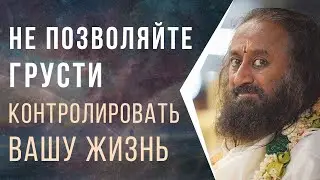 Не позволяйте грусти контролировать вашу жизнь