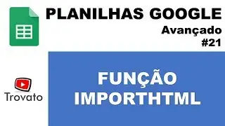 #21 - Função IMPORTHTML - Planilhas Google - Módulo Avançado
