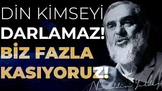 DİN KİMSEYİ DARLAMAZ! BİZ FAZLA KASIYORUZ! | Nureddin Yıldız