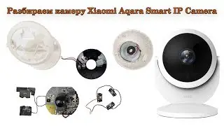 Разбираем камеру Xiaomi Aqara Smart IP Camera teardown
