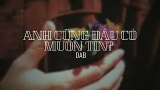 ANH CŨNG ĐÂU CÓ MUỐN TIN ? - DAB