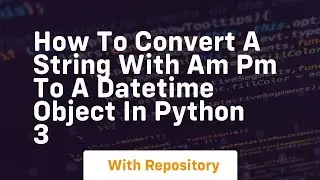 How to convert a string with AM PM to a datetime object in Python 3