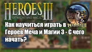 Как научиться играть в Героев Меча и Магии 3 - С чего начать?