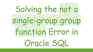 Solving the not a single-group group function Error in Oracle SQL