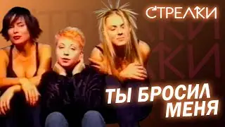 Стрелки - Ты бросил меня