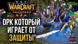 ОРК КОТОРЫЙ ИГРАЕТ ОТ ЗАЩИТЫ: Warcraft 3 Reforged