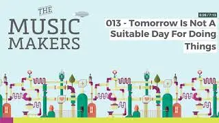 The Music Makers Podcast - 013 - Tomorrow Is Not A Suitable Day For Doing Things