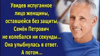 Увидев испуганное лицо женщины, оставшейся без защиты, Семён Петрович не колебался ни секунды…