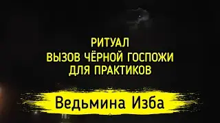 ВЫЗОВ ЧЁРНОЙ ГОСПОЖИ. ДЛЯ ПРАКТИКОВ. ВЕДЬМИНА ИЗБА ▶️ МАГИЯ