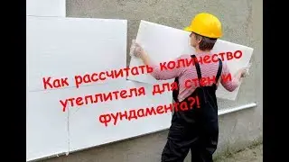 Как рассчитать количество утеплителя для стен и фундамента?!