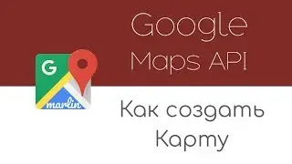Google Maps API: Создание карты, маркеров...