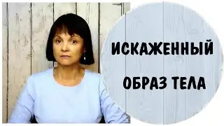Искаженный образ тела. Телесное дисморфическое расстройство