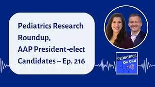 Pediatrics Research Roundup, AAP President-elect Candidates – Ep. 216