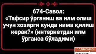 674-Савол:  «Тафсир ўрганиш ва илм олиш учун хозирги кунда нима қилиш керак?» (интернетдан илм ўрган
