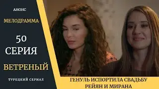 Краткое содержание 50 серии Турецкого сериала Ветреный