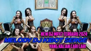 NEW DJ MPX7 TERBARU 2024 DJ MELODY  KIBOT SERGE YANG KALIAN CARI CARI