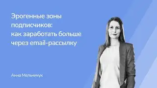 Эрогенные зоны подписчиков: как заработать больше через email-рассылку. Анна Мельничук