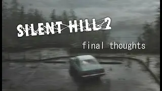 Silent Hill 2 Remake & My Final Thoughts