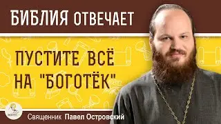 ПУСТИТЕ ВСЁ НА БОГОТЁК. Как научиться доверять Богу ?  Священник Павел Островский