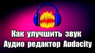 Как улучшить звук. Аудио редактор Audacity