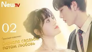 Сначала свадьба, потом любовь 02 серия（русская озвучка ）Married First Then Fall In Love 02